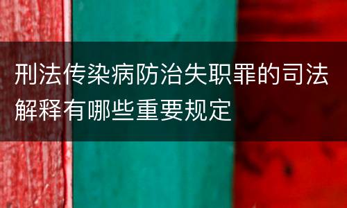 刑法传染病防治失职罪的司法解释有哪些重要规定