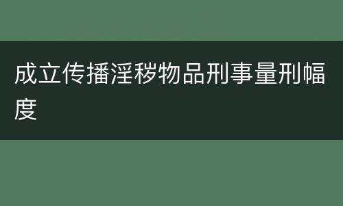 成立传播淫秽物品刑事量刑幅度