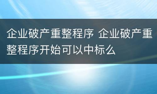 企业破产重整程序 企业破产重整程序开始可以中标么