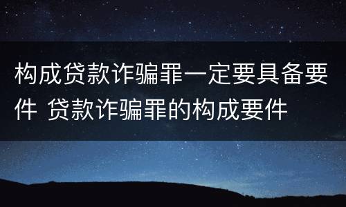 构成贷款诈骗罪一定要具备要件 贷款诈骗罪的构成要件