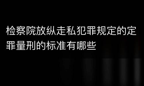 检察院放纵走私犯罪规定的定罪量刑的标准有哪些