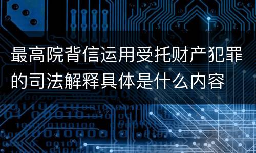 最高院背信运用受托财产犯罪的司法解释具体是什么内容