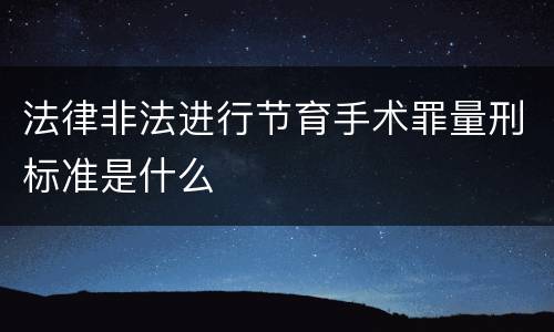 法律非法进行节育手术罪量刑标准是什么