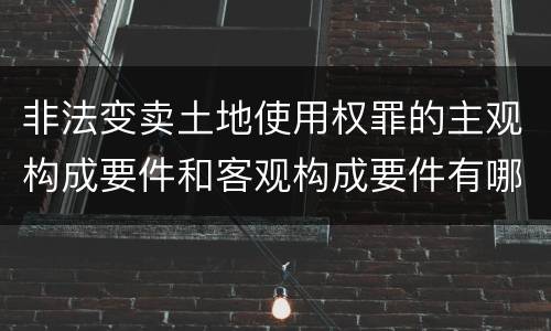 非法变卖土地使用权罪的主观构成要件和客观构成要件有哪些