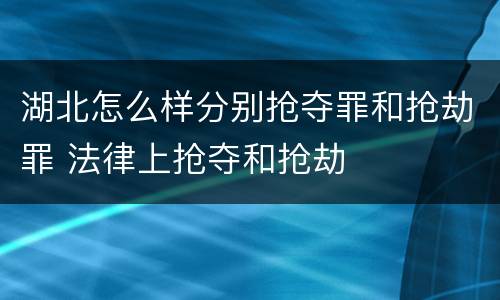 湖北怎么样分别抢夺罪和抢劫罪 法律上抢夺和抢劫