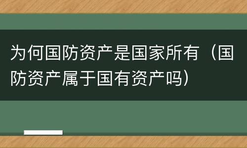 为何国防资产是国家所有（国防资产属于国有资产吗）