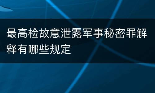 最高检故意泄露军事秘密罪解释有哪些规定