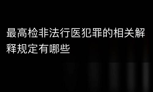 最高检非法行医犯罪的相关解释规定有哪些