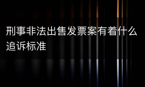 刑事非法出售发票案有着什么追诉标准