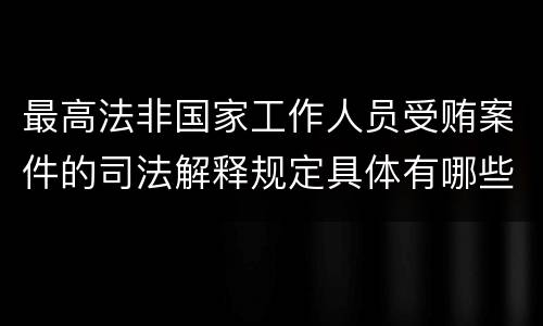 最高法非国家工作人员受贿案件的司法解释规定具体有哪些内容