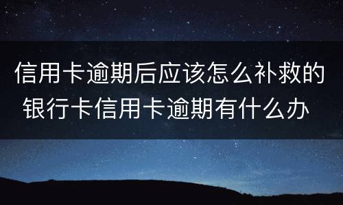 信用卡逾期后应该怎么补救的 银行卡信用卡逾期有什么办