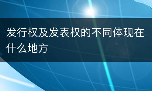 发行权及发表权的不同体现在什么地方