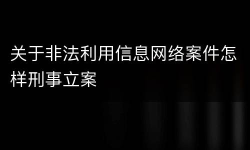 关于非法利用信息网络案件怎样刑事立案