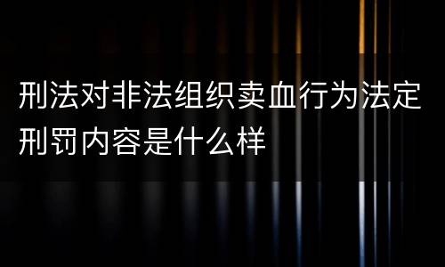 刑法对非法组织卖血行为法定刑罚内容是什么样