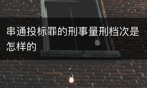 串通投标罪的刑事量刑档次是怎样的