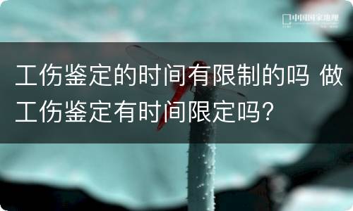 工伤鉴定的时间有限制的吗 做工伤鉴定有时间限定吗?