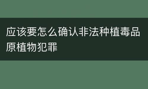 应该要怎么确认非法种植毒品原植物犯罪