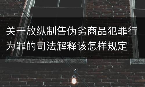 关于放纵制售伪劣商品犯罪行为罪的司法解释该怎样规定