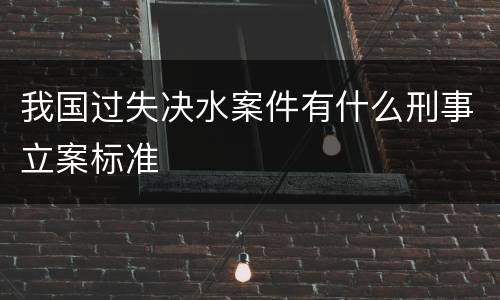 我国过失决水案件有什么刑事立案标准