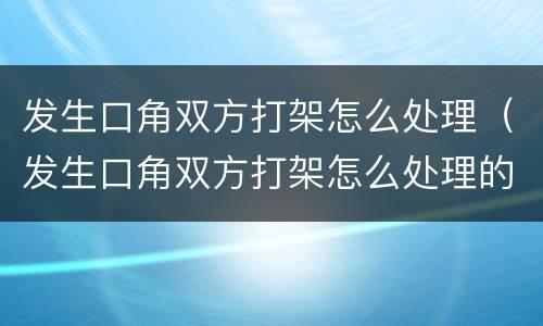 发生口角双方打架怎么处理（发生口角双方打架怎么处理的）