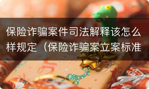 保险诈骗案件司法解释该怎么样规定（保险诈骗案立案标准是什么）