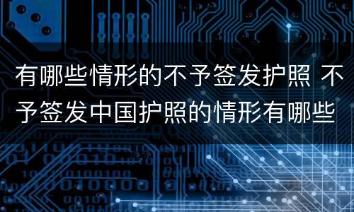 有哪些情形的不予签发护照 不予签发中国护照的情形有哪些