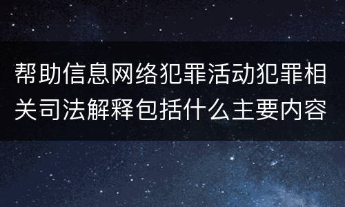 帮助信息网络犯罪活动犯罪相关司法解释包括什么主要内容