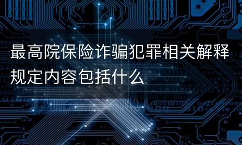 最高院保险诈骗犯罪相关解释规定内容包括什么