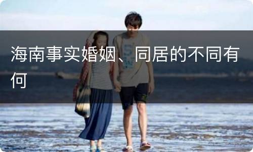 海南事实婚姻、同居的不同有何