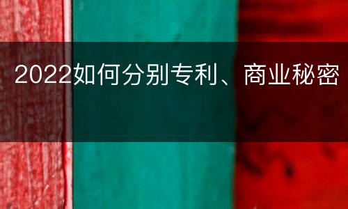 2022如何分别专利、商业秘密