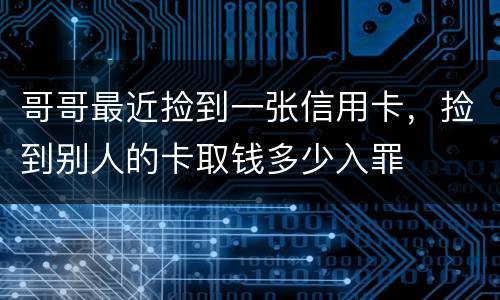 哥哥最近捡到一张信用卡，捡到别人的卡取钱多少入罪