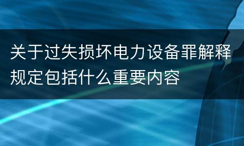 关于过失损坏电力设备罪解释规定包括什么重要内容