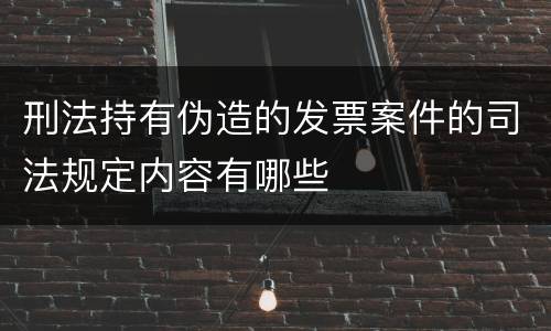 刑法持有伪造的发票案件的司法规定内容有哪些