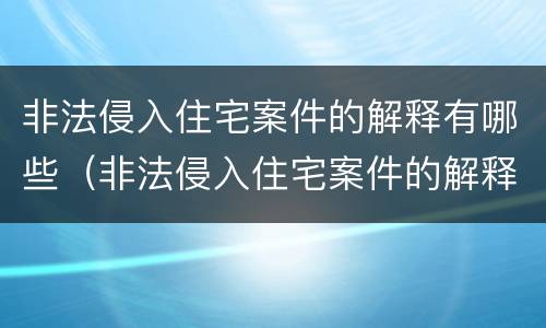 非法侵入住宅案件的解释有哪些（非法侵入住宅案件的解释有哪些类型）