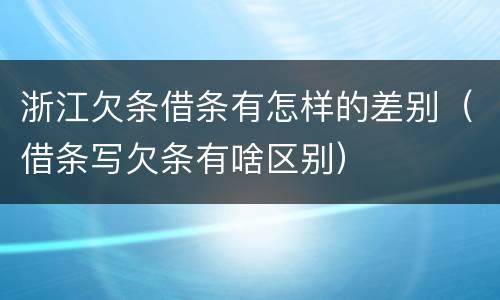 浙江欠条借条有怎样的差别（借条写欠条有啥区别）