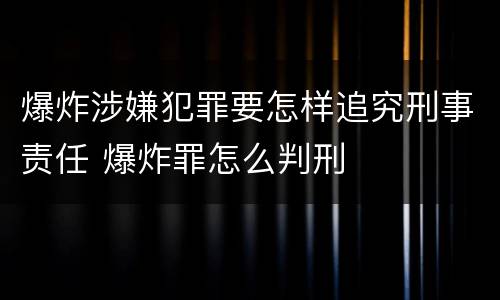 爆炸涉嫌犯罪要怎样追究刑事责任 爆炸罪怎么判刑