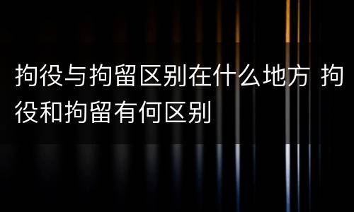 拘役与拘留区别在什么地方 拘役和拘留有何区别