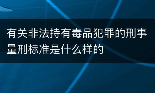 有关非法持有毒品犯罪的刑事量刑标准是什么样的