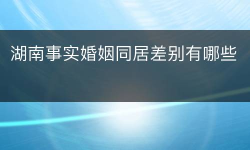 湖南事实婚姻同居差别有哪些