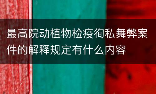 最高院动植物检疫徇私舞弊案件的解释规定有什么内容