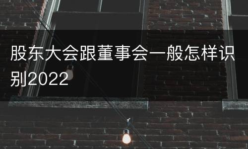 股东大会跟董事会一般怎样识别2022