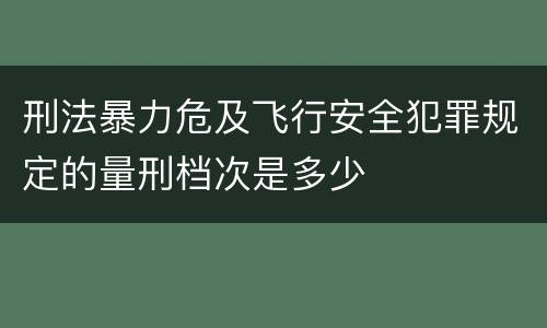 刑法暴力危及飞行安全犯罪规定的量刑档次是多少