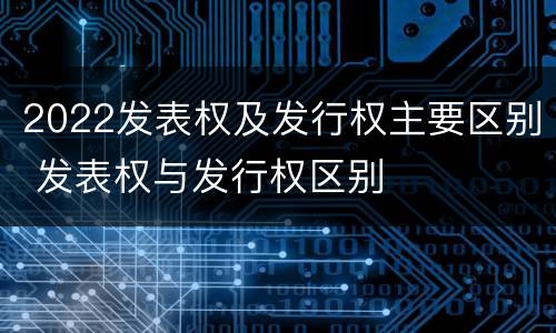 2022发表权及发行权主要区别 发表权与发行权区别