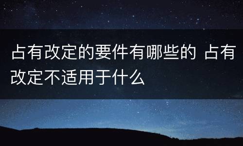 占有改定的要件有哪些的 占有改定不适用于什么