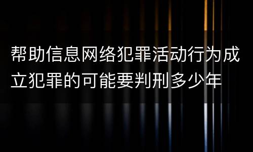 帮助信息网络犯罪活动行为成立犯罪的可能要判刑多少年