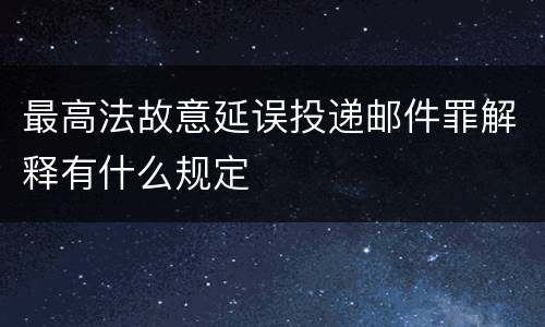 最高法故意延误投递邮件罪解释有什么规定