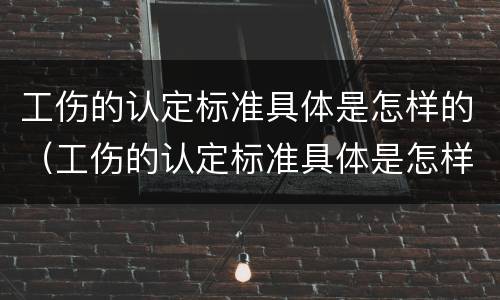 工伤的认定标准具体是怎样的（工伤的认定标准具体是怎样的呢）