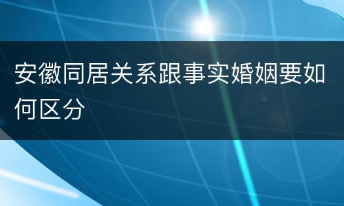 安徽同居关系跟事实婚姻要如何区分