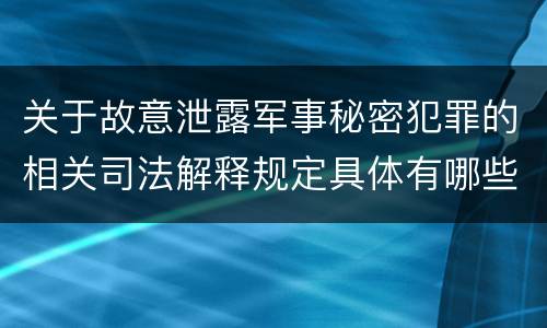 关于故意泄露军事秘密犯罪的相关司法解释规定具体有哪些