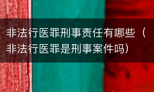 非法行医罪刑事责任有哪些（非法行医罪是刑事案件吗）